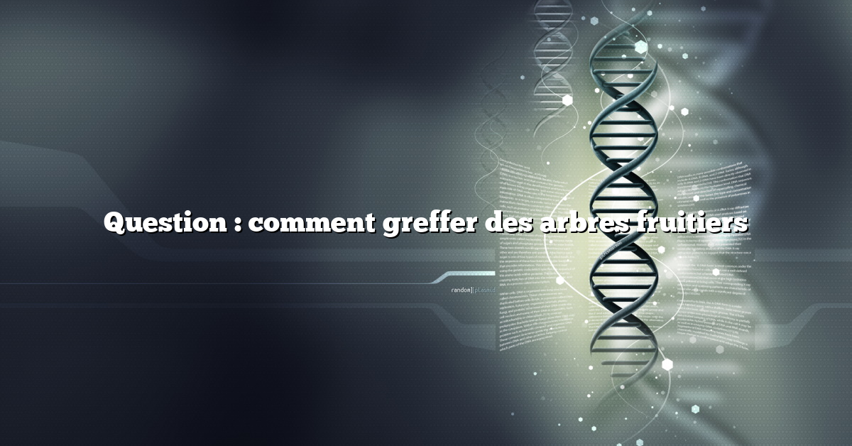 Question : comment greffer des arbres fruitiers